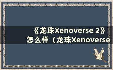 《龙珠Xenoverse 2》怎么样（龙珠Xenoverse 2 季票是哪个dlc）